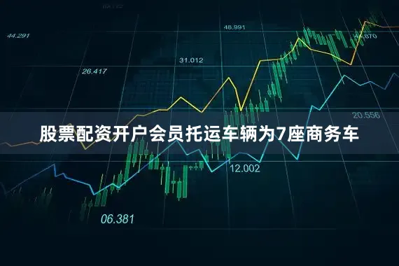 股票配资开户会员托运车辆为7座商务车