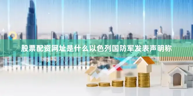 股票配资网址是什么以色列国防军发表声明称