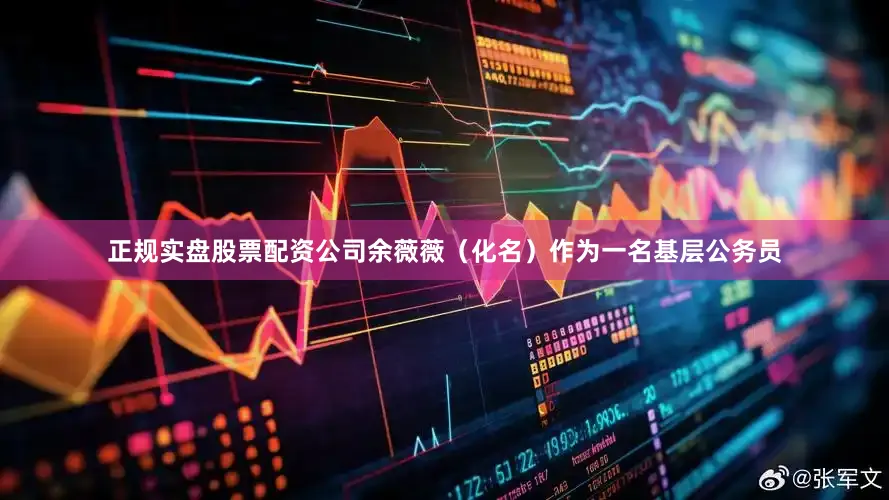 正规实盘股票配资公司余薇薇（化名）作为一名基层公务员