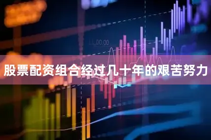 股票配资组合经过几十年的艰苦努力