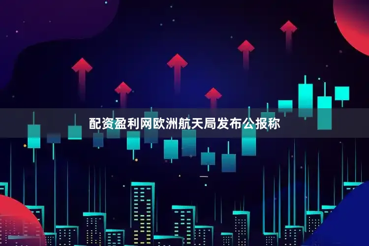 配资盈利网欧洲航天局发布公报称