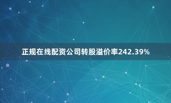 正规在线配资公司转股溢价率242.39%