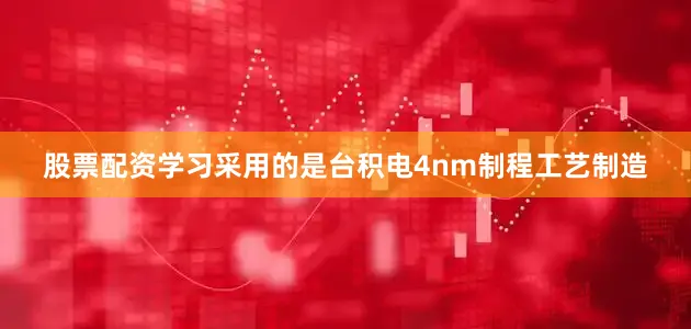 股票配资学习采用的是台积电4nm制程工艺制造