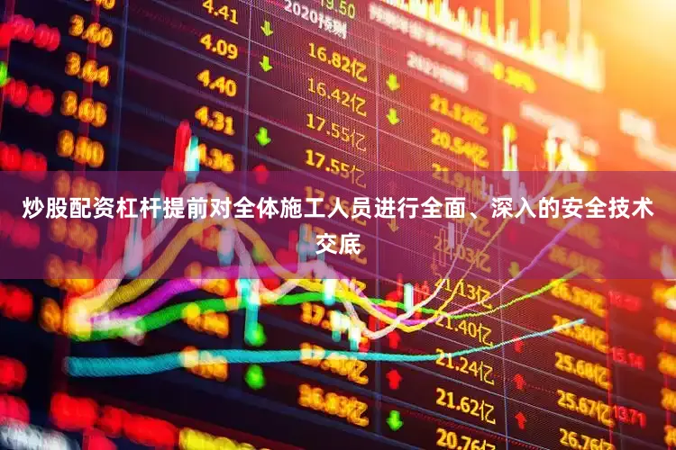 炒股配资杠杆提前对全体施工人员进行全面、深入的安全技术交底