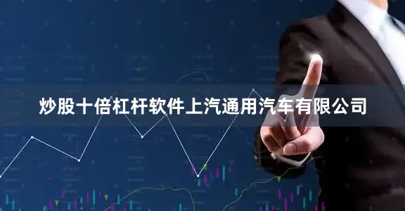 炒股十倍杠杆软件上汽通用汽车有限公司