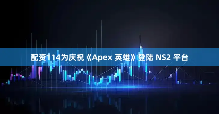 配资114为庆祝《Apex 英雄》登陆 NS2 平台