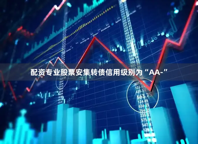 配资专业股票安集转债信用级别为“AA-”